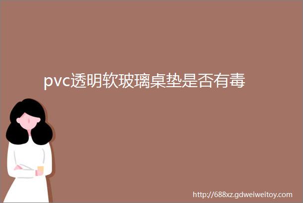 pvc透明软玻璃桌垫是否有毒