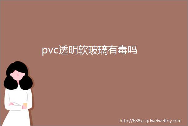 pvc透明软玻璃有毒吗