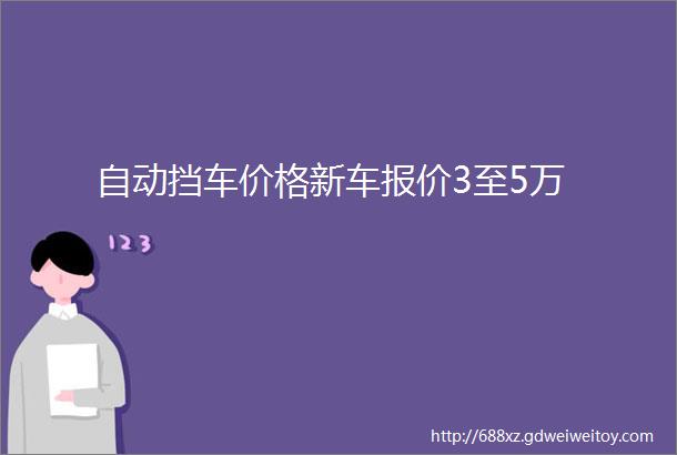 自动挡车价格新车报价3至5万